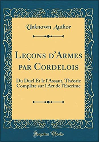 Leçons d'Armes par Cordelois: Du Duel Et le l'Assaut, Théorie Complète sur l'Art de l'Escrime (Classic Reprint)