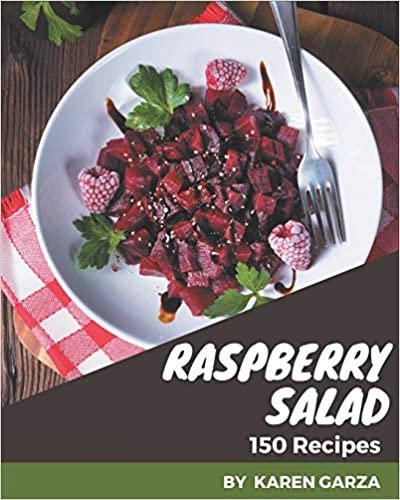 150 Raspberry Salad Recipes: Raspberry Salad Cookbook - All The Best Recipes You Need are Here!