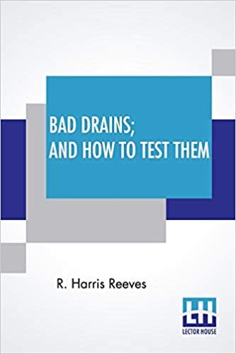 Bad Drains; And How To Test Them: With Notes On The Ventilation Of Sewers, Drains, And Sanitary Fittings, And The Origin And Transmission Of Zymotic Disease.