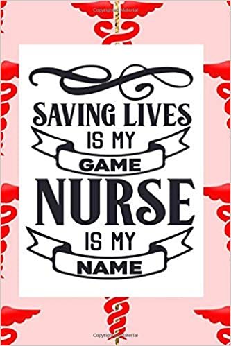 Saving Lives Is My Game Nurse Is My Name: Fun Journal For Nurses (RN) - Use This Small 6x9 Notebook To Collect Funny Quotes, Memories, Stories Of Your ... and Doctors. (Nurse Life Gifts)