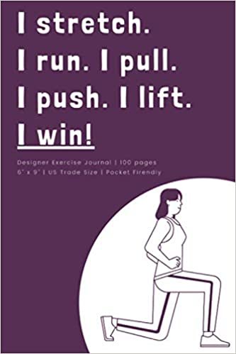 I stretch. I run. I pull. I pull. I lift. I win! (Workout Log): Designer Exercise Journal | 100 Pages | US Trade Size | for people who want to be fit, ... fanatics, workout freaks, stay home parents