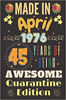 Made in April 1976 45 Years of Being awesome Quarantine Edition notebook journal: Happy Birthday turning 45th Years Old Gift Ideas for Women - men - ... to a card, notebook journal 120 pages