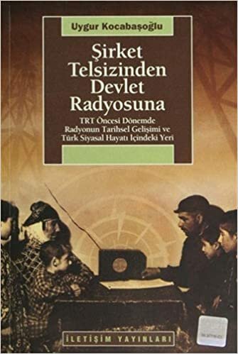Şirket Telsizinden Devlet Radyosuna: TRT Öncesi Dönemde Radyonun Tarihsel Gelişimi ve Türk Siyasal Hayatı İçindeki Yeri