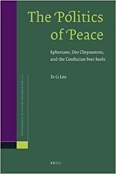 The Politics of Peace: Ephesians, Dio Chrysostom, and the Confucian Four Books (Novum Testamentum, Supplements) (Supplements to Novum Testamentum (Brill))