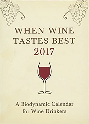 When Wine Tastes Best: A Biodynamic Calendar for Wine Drinkers 2017: 2017