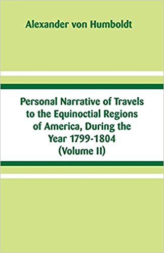 Personal Narrative of Travels to the Equinoctial Regions of America, During the Year 1799-1804: (Volume II)
