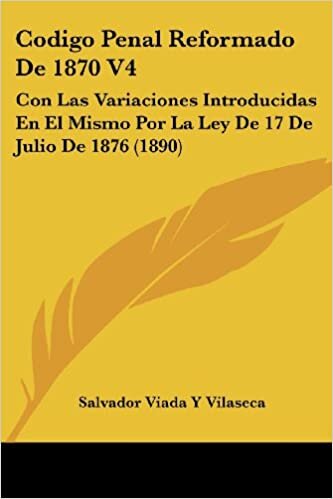 Codigo Penal Reformado De 1870 V4: Con Las Variaciones Introducidas En El Mismo Por La Ley De 17 De Julio De 1876 (1890) indir