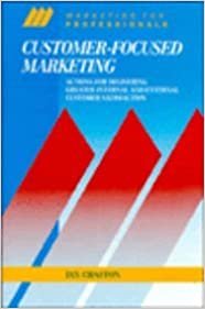 Customer-Focused Marketing: Actions for Delivering Greater Internal and External Customer Satisfaction (Marketing for Professionals Series)