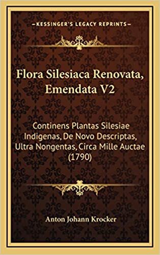 Flora Silesiaca Renovata, Emendata V2: Continens Plantas Silesiae Indigenas, De Novo Descriptas, Ultra Nongentas, Circa Mille Auctae (1790)