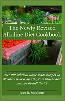 The Newly Revised Alkaline Diet Cookbook: Over 100 Delicious Home-made Recipes To Maintain Your Body's PH, Lose Weight And Improve Overall Health indir