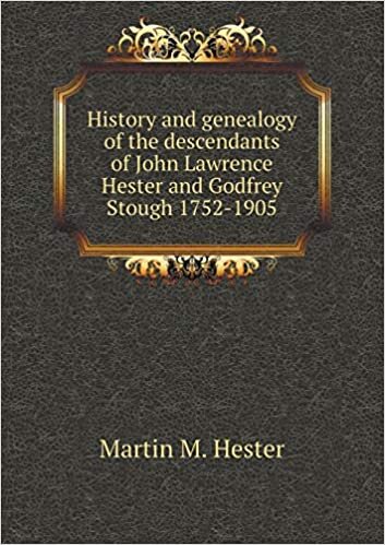 History and genealogy of the descendants of John Lawrence Hester and Godfrey Stough 1752-1905
