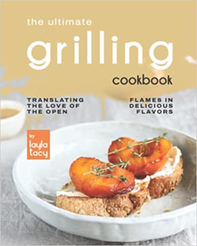 The Ultimate Grilling Cookbook: Translating The Love of The Open Flames in Delicious Flavors