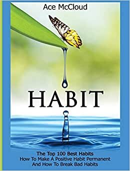 Habit: The Top 100 Best Habits: How To Make A Positive Habit Permanent And How To Break Bad Habits (Personal Development Habit Change Success) indir