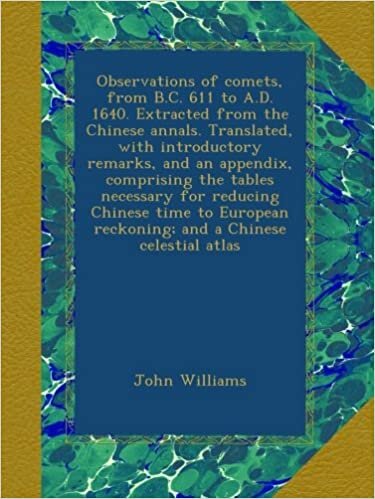 Observations of comets, from B.C. 611 to A.D. 1640. Extracted from the Chinese annals. Translated, with introductory remarks, and an appendix, ... reckoning; and a Chinese celestial atlas