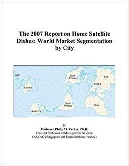 The 2007 Report on Home Satellite Dishes: World Market Segmentation by City