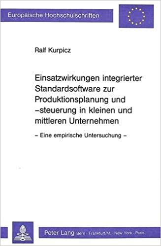 Einsatzwirkungen integrierter Standardsoftware zur Produktionsplanung und -steuerung in kleinen und mittleren Unternehmen: - Eine empirische ... / Série 5: Sciences économiques, Band 854)
