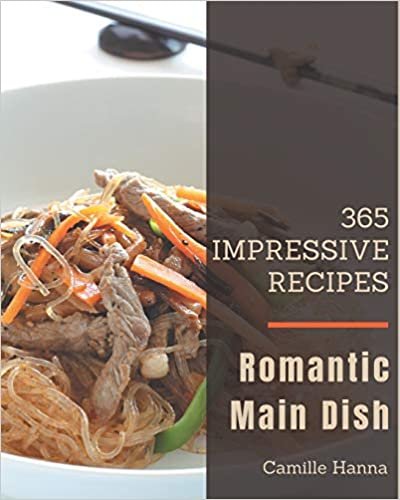 365 Impressive Romantic Main Dish Recipes: Unlocking Appetizing Recipes in The Best Romantic Main Dish Cookbook! indir