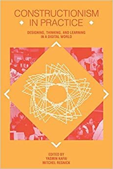 Constructionism in Practice: Designing, Thinking, and Learning in A Digital World