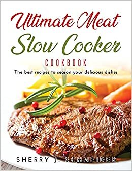 Ultimate Meat Slow Cooker Cookbook: The best recipes to season your delicious dishes