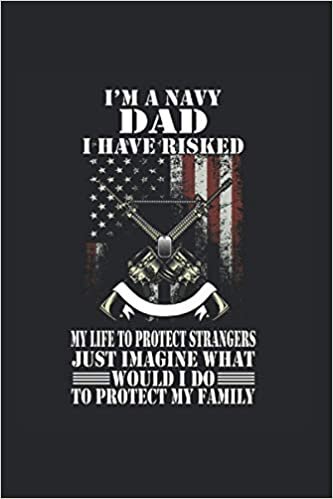 I’M A Navy Dad I Have Risked My Life To Protect Strangers Just Imagine What I Would Do To Protect My Family: Soldier Notebook Diary Lined 6X9 Inch Logbook Planner Gift