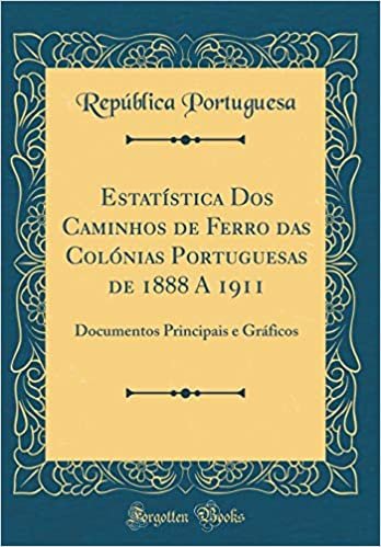 Estatística Dos Caminhos de Ferro das Colónias Portuguesas de 1888 A 1911: Documentos Principais e Gráficos (Classic Reprint)