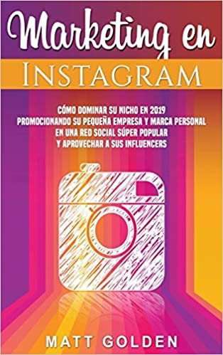 Marketing en Instagram: Cómo dominar su nicho en 2019 promocionando su pequeña empresa y marca personal en una red social súper popular y aprovechar a sus influencers (Spanish Edition)