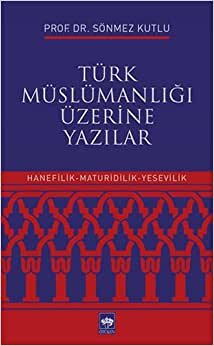 Türk Müslümanlığı Üzerine Yazılar: Hanefilik - Maturidilik - Yesevilik