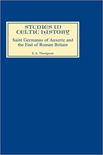 Saint Germanus of Auxerre and the End of Roman Britain (Studies in Celtic History)