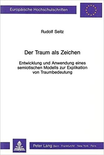 Der Traum ALS Zeichen: Entwicklung Und Anwendung Eines Semiotischen Modells Zur Explikation Von Traumbedeutung (Europaeische Hochschulschriften / European University Studie)