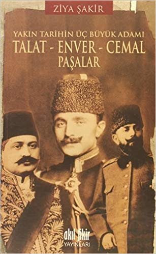 Talat-Enver-Cemal Paşalar: Yakın Tarihin Üç Büyük Adamı