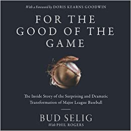 For the Good of the Game: The Inside Story of the Surprising and Dramatic Transformation of Major League Baseball