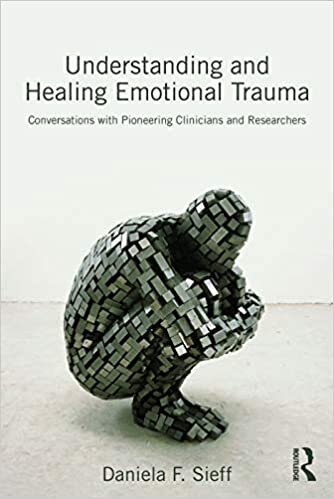 Understanding and Healing Emotional Trauma: Conversations with pioneering clinicians and researchers