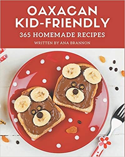 365 Homemade Oaxacan Kid-Friendly Recipes: The Oaxacan Kid-Friendly Cookbook for All Things Sweet and Wonderful! indir