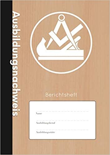 Ausbildungsnachweis: Berichtsheft - Wöchentlicher Nachweis Für Tischler und Schreiner in Ausbildung | A4 | 110 Seiten | Stabiles Softcover mit Traditionellem Zunftwappen