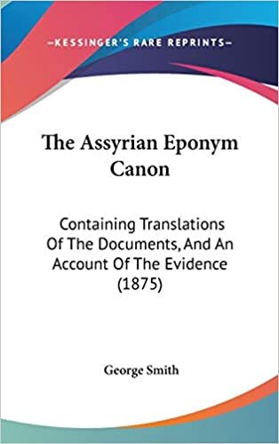 The Assyrian Eponym Canon: Containing Translations Of The Documents, And An Account Of The Evidence (1875)