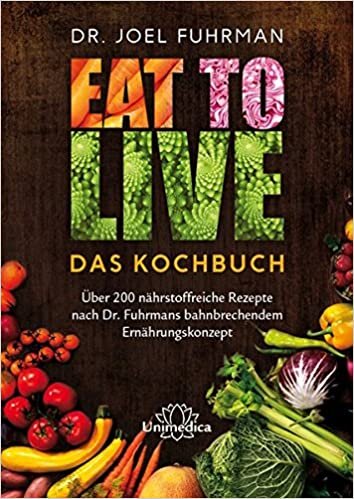 Eat to Live - Das Kochbuch: Über 200 nährstoffreiche Rezepte nach Dr. Fuhrmans bahnbrechendem Ernährungskonzept indir
