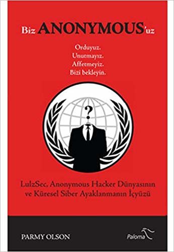 Biz Anonymous'uz: LulzSec, Anonymous Hacker Dünyasının ve Küresel Siber Ayaklanmanın İçyüzü
