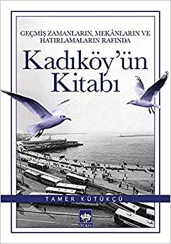 Kadıköy'ün Kitabı: Geçmiş Zamanların, Mekanların ve Hatırlamaların Rafında