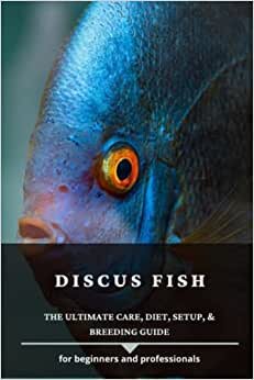 DISCUS FISH: The Ultimate Care, Diet, Setup, & Breeding Guide