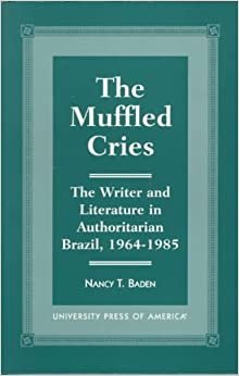 The Muffled Cries: The Writer and Literature in Authoritarian Brazil, 1964-1985