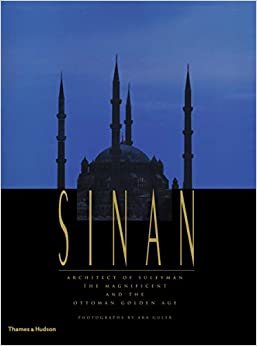 Sinan : Architect of Suleyman the Magnificent and the Ottoman Golden Age