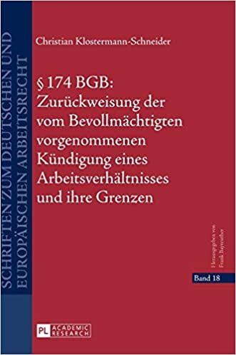 § 174 BGB: Zurückweisung der vom Bevollmächtigten vorgenommenen Kündigung eines Arbeitsverhältnisses und ihre Grenzen (Schriften zum deutschen und europäischen Arbeitsrecht, Band 18)