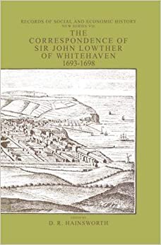 The Correspondence of Sir John Lowther of Whitehaven, 1693-1698: A Provincial Community in Wartime (Records of Social and Economic History, New Ser., 7)