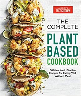 The Complete Plant-Based Cookbook: 500 Inspired, Flexible Recipes for Eating Well without Meat