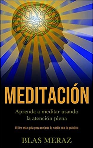 Meditación: Aprenda a meditar usando la atención plena (Utiliza esta guía para mejorar tu sueño con tu práctica)