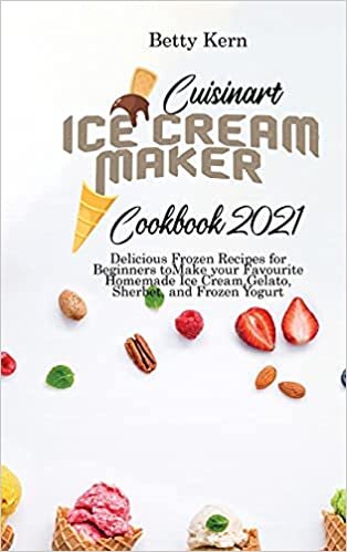 Cuisinart Ice Cream Maker Cookbook 2021: Delicious Frozen Recipes for Beginners to Make your Favourite Homemade Ice Cream, Gelato, Sherbet, and Frozen Yogurt indir