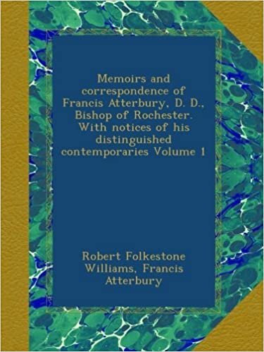 Memoirs and correspondence of Francis Atterbury, D. D., Bishop of Rochester. With notices of his distinguished contemporaries Volume 1