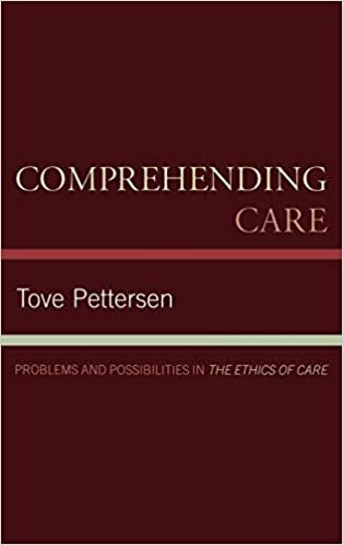 Comprehending Care: Problems and Possibilities in the Ethics of Care