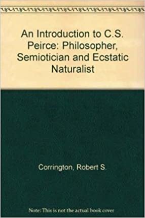 An Introduction to C. S. Peirce: Philosopher, Semiotician, and Ecstatic Naturalist