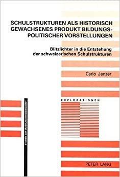 Schulstrukturen als historisch gewachsenes Produkt bildungspolitischer Vorstellungen: Blitzlichter in die Entstehung der schweizerischen ... / Studien zur Erziehungswissenschaft)